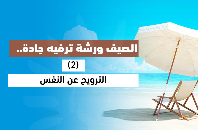 Cover Image for الصيف ورشة ترفيه جادة (2).. الترويح عن النفس