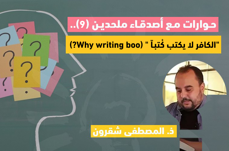 Cover Image for حوارات مع أصدقاء ملحدين (9).. “الكافر لا يكتب كُتبـاً” (Why writing boo؟)