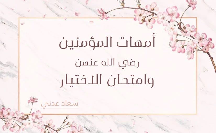 Cover Image for أمهات المؤمنين رضي الله عنهن وامتحان الاختيار